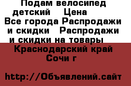Подам велосипед детский. › Цена ­ 700 - Все города Распродажи и скидки » Распродажи и скидки на товары   . Краснодарский край,Сочи г.